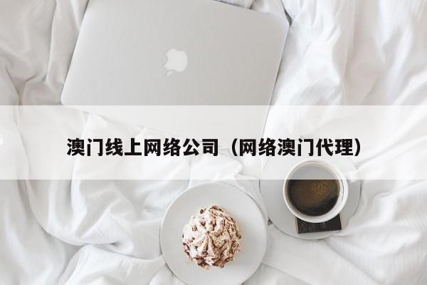 澳门线上网络公司(网络澳门代理)